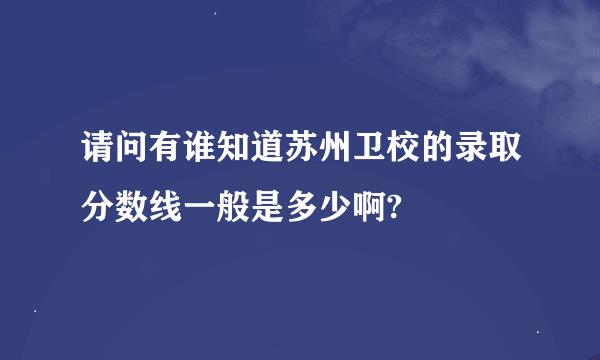 请问有谁知道苏州卫校的录取分数线一般是多少啊?