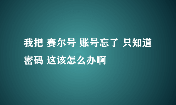 我把 赛尔号 账号忘了 只知道密码 这该怎么办啊