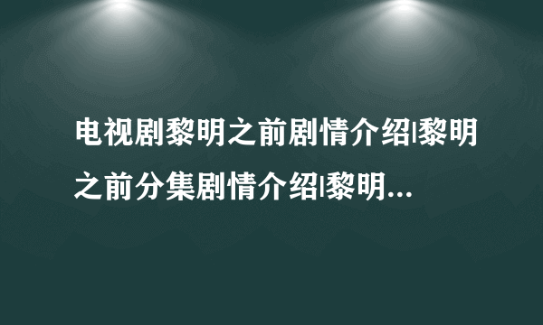 电视剧黎明之前剧情介绍|黎明之前分集剧情介绍|黎明之前全集大结局