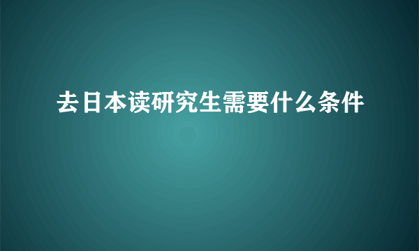 去日本读研究生需要什么条件