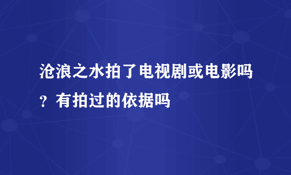 沧浪之水拍了电视剧或电影吗？有拍过的依据吗