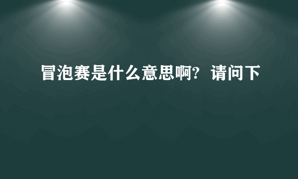 冒泡赛是什么意思啊?  请问下