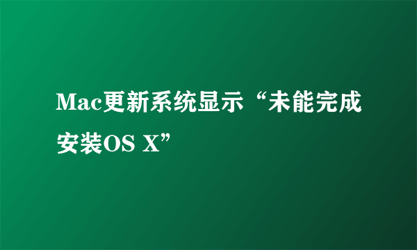 Mac更新系统显示“未能完成安装OS X”