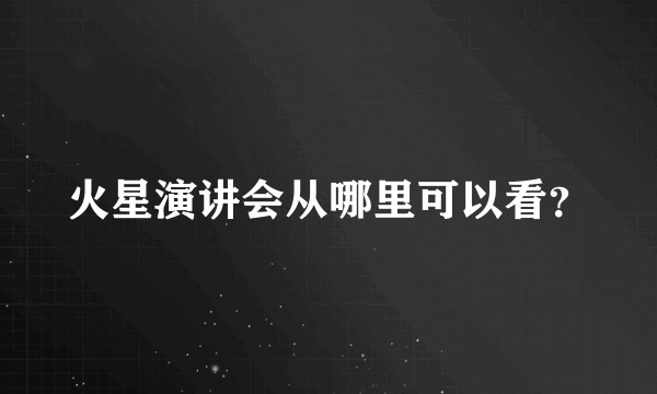 火星演讲会从哪里可以看？