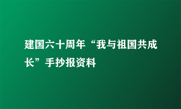 建国六十周年“我与祖国共成长”手抄报资料