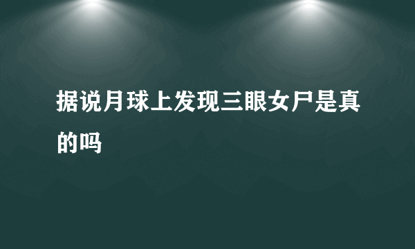 据说月球上发现三眼女尸是真的吗