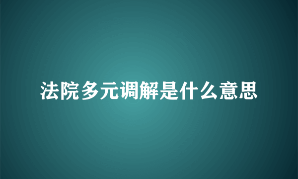 法院多元调解是什么意思