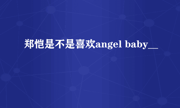 郑恺是不是喜欢angel baby__