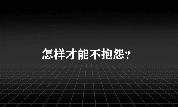 怎样才能不抱怨？