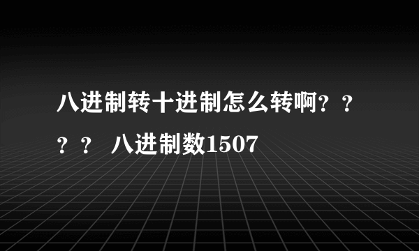 八进制转十进制怎么转啊？？？？ 八进制数1507