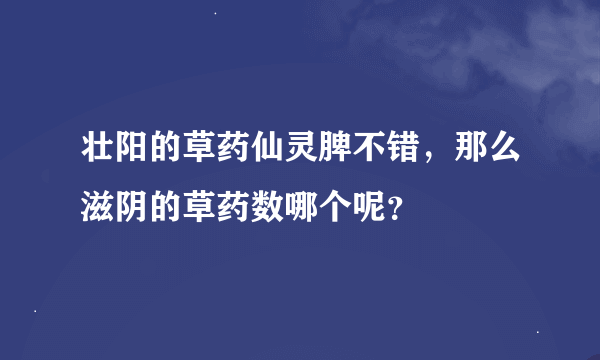 壮阳的草药仙灵脾不错，那么滋阴的草药数哪个呢？