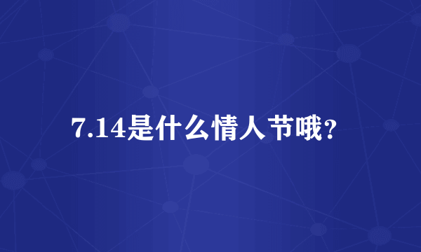 7.14是什么情人节哦？