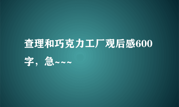 查理和巧克力工厂观后感600字，急~~~