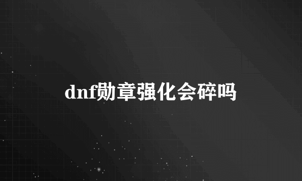 dnf勋章强化会碎吗