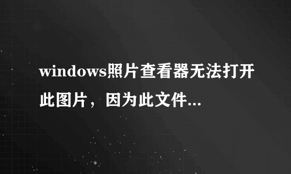 windows照片查看器无法打开此图片，因为此文件可能已损坏、损毁或过大