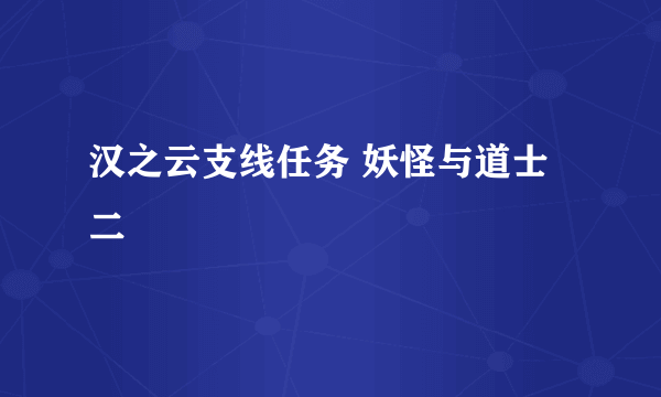 汉之云支线任务 妖怪与道士二