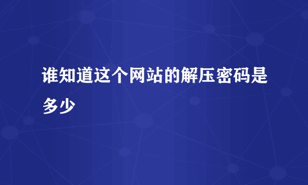 谁知道这个网站的解压密码是多少