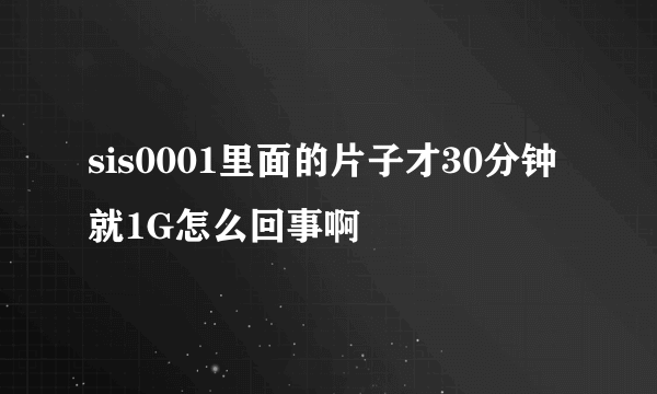 sis0001里面的片子才30分钟就1G怎么回事啊