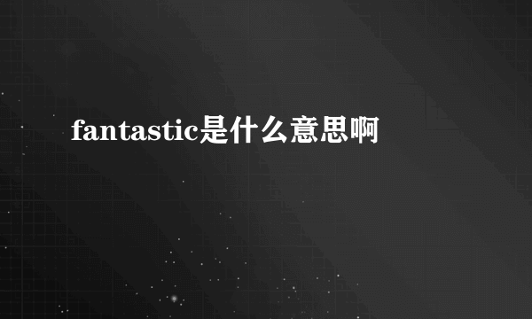 fantastic是什么意思啊