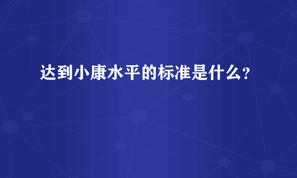 达到小康水平的标准是什么？