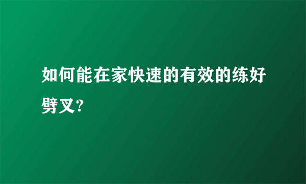 如何能在家快速的有效的练好劈叉?