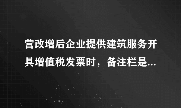 营改增后企业提供建筑服务开具增值税发票时，备注栏是否必须备注项目名称？