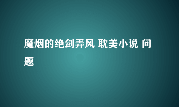 魔烟的绝剑弄风 耽美小说 问题