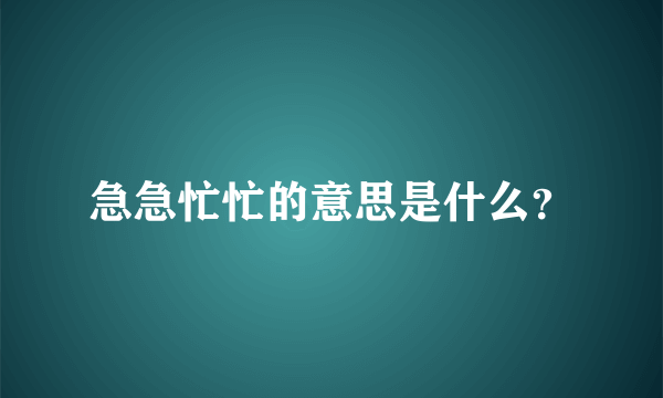 急急忙忙的意思是什么？