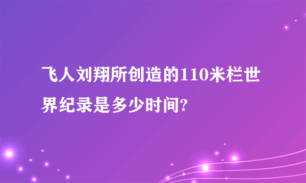 飞人刘翔所创造的110米栏世界纪录是多少时间?