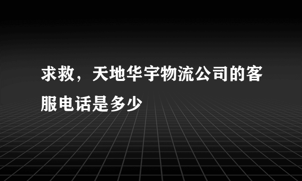 求救，天地华宇物流公司的客服电话是多少