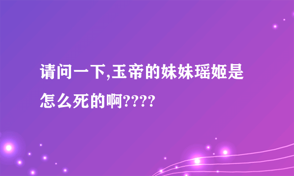 请问一下,玉帝的妹妹瑶姬是怎么死的啊????