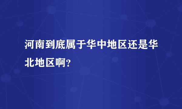 河南到底属于华中地区还是华北地区啊？