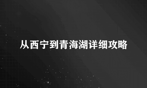 从西宁到青海湖详细攻略