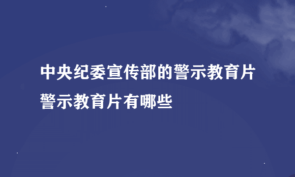 中央纪委宣传部的警示教育片警示教育片有哪些