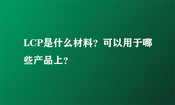 LCP是什么材料？可以用于哪些产品上？