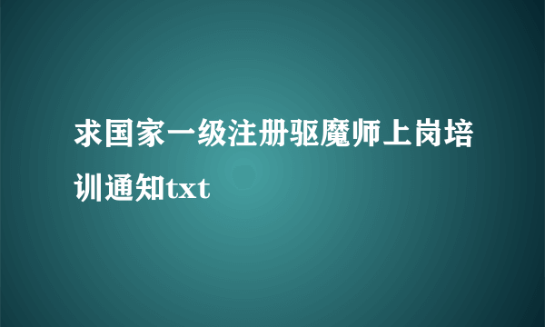 求国家一级注册驱魔师上岗培训通知txt