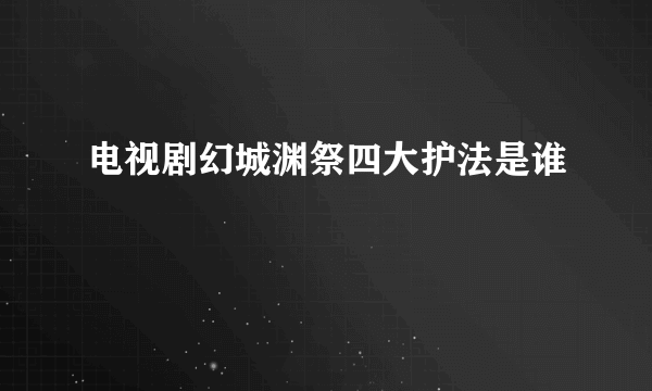 电视剧幻城渊祭四大护法是谁