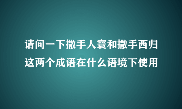 请问一下撒手人寰和撒手西归这两个成语在什么语境下使用