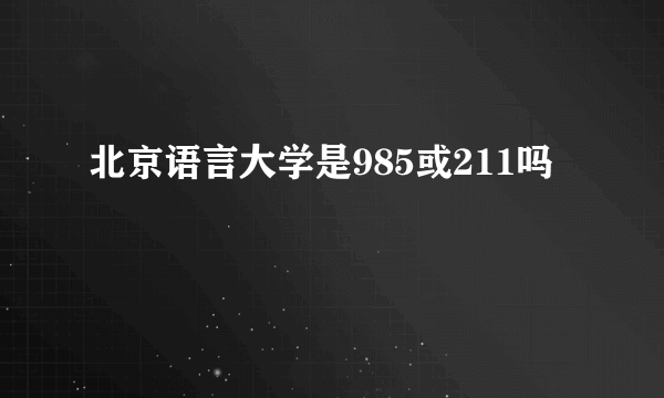 北京语言大学是985或211吗