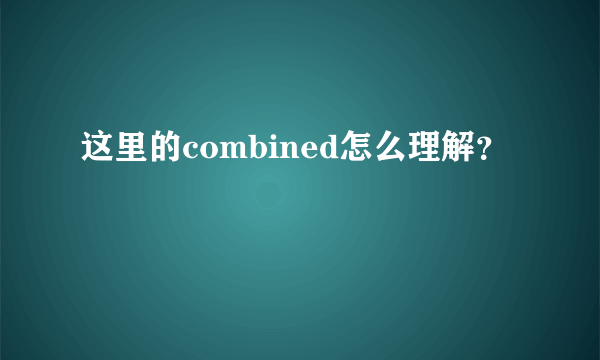 这里的combined怎么理解？