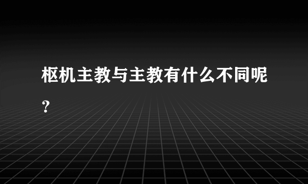 枢机主教与主教有什么不同呢？