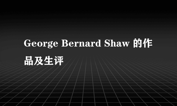 George Bernard Shaw 的作品及生评