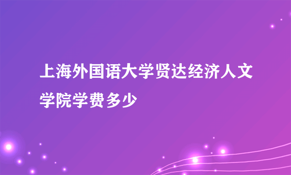 上海外国语大学贤达经济人文学院学费多少