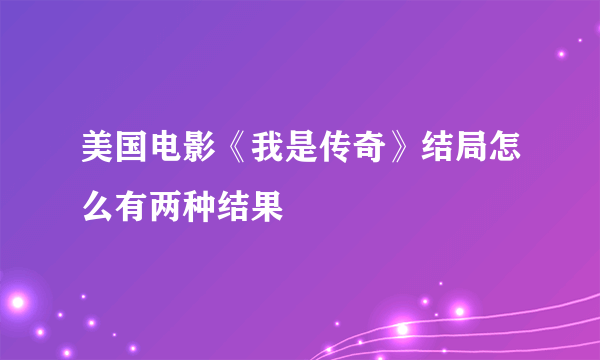 美国电影《我是传奇》结局怎么有两种结果