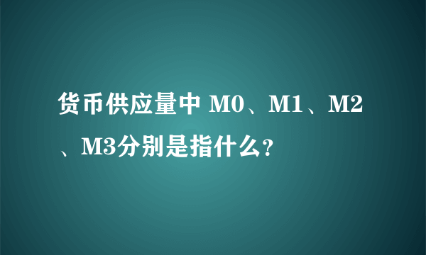 货币供应量中 M0、M1、M2、M3分别是指什么？