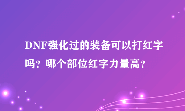 DNF强化过的装备可以打红字吗？哪个部位红字力量高？