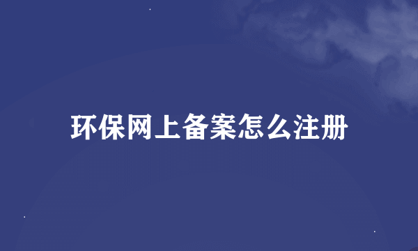 环保网上备案怎么注册