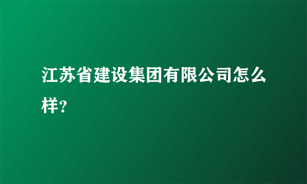 江苏省建设集团有限公司怎么样？