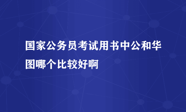 国家公务员考试用书中公和华图哪个比较好啊