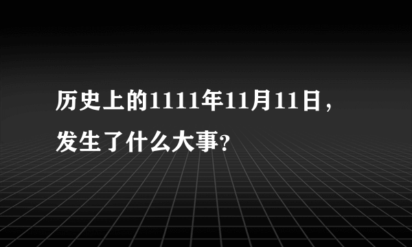 历史上的1111年11月11日，发生了什么大事？